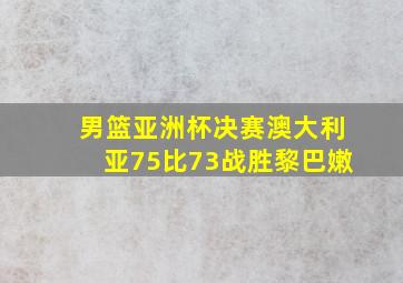 男篮亚洲杯决赛澳大利亚75比73战胜黎巴嫩