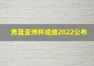 男篮亚洲杯成绩2022公布