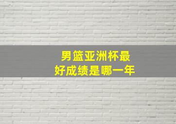 男篮亚洲杯最好成绩是哪一年