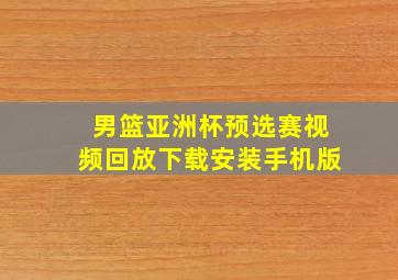 男篮亚洲杯预选赛视频回放下载安装手机版