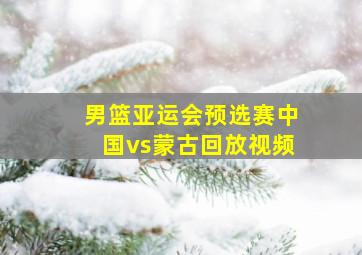 男篮亚运会预选赛中国vs蒙古回放视频