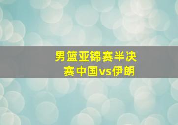 男篮亚锦赛半决赛中国vs伊朗