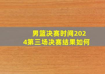 男篮决赛时间2024第三场决赛结果如何