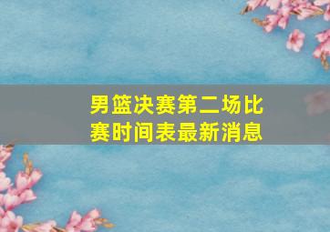 男篮决赛第二场比赛时间表最新消息