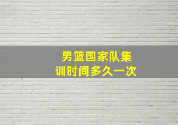 男篮国家队集训时间多久一次