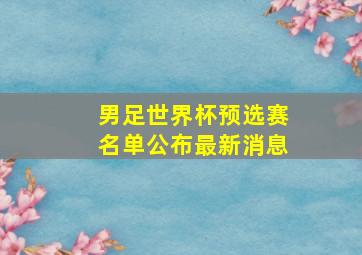 男足世界杯预选赛名单公布最新消息