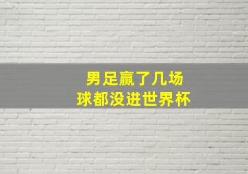 男足赢了几场球都没进世界杯