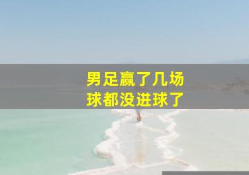 男足赢了几场球都没进球了