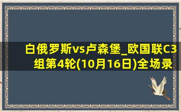 白俄罗斯vs卢森堡_欧国联C3组第4轮(10月16日)全场录像