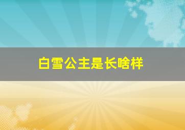 白雪公主是长啥样