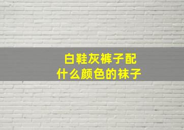 白鞋灰裤子配什么颜色的袜子