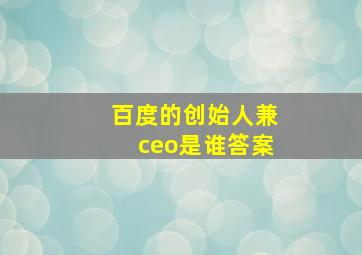 百度的创始人兼ceo是谁答案