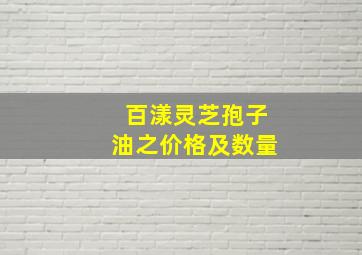 百漾灵芝孢子油之价格及数量