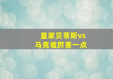 皇家贝蒂斯vs马竞谁厉害一点