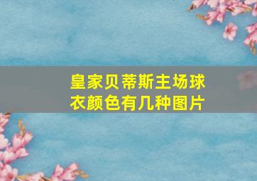 皇家贝蒂斯主场球衣颜色有几种图片