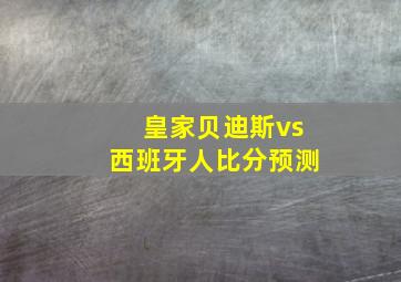 皇家贝迪斯vs西班牙人比分预测