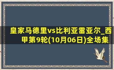 皇家马德里vs比利亚雷亚尔_西甲第9轮(10月06日)全场集锦