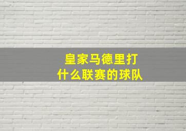 皇家马德里打什么联赛的球队