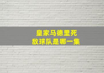 皇家马德里死敌球队是哪一集