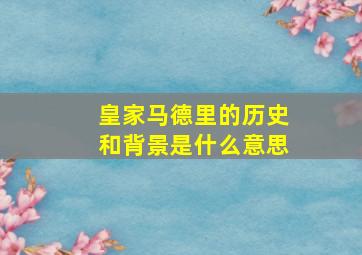 皇家马德里的历史和背景是什么意思