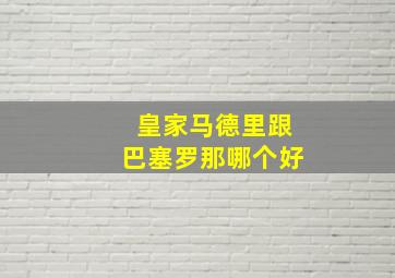 皇家马德里跟巴塞罗那哪个好