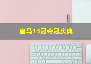 皇马13冠夺冠庆典