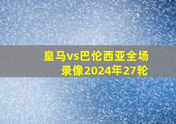 皇马vs巴伦西亚全场录像2024年27轮