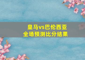 皇马vs巴伦西亚全场预测比分结果