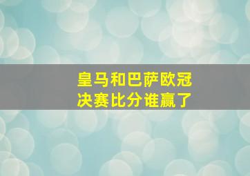 皇马和巴萨欧冠决赛比分谁赢了