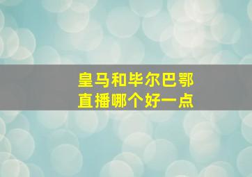 皇马和毕尔巴鄂直播哪个好一点