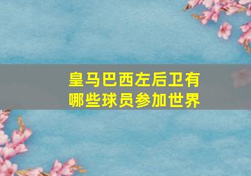 皇马巴西左后卫有哪些球员参加世界