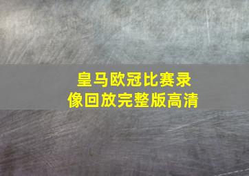 皇马欧冠比赛录像回放完整版高清