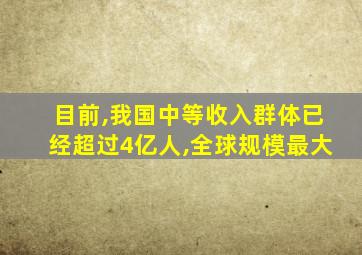 目前,我国中等收入群体已经超过4亿人,全球规模最大