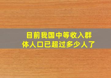 目前我国中等收入群体人口已超过多少人了