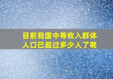 目前我国中等收入群体人口已超过多少人了呢