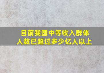 目前我国中等收入群体人数已超过多少亿人以上