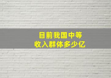 目前我国中等收入群体多少亿