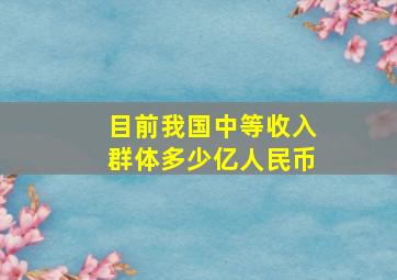 目前我国中等收入群体多少亿人民币