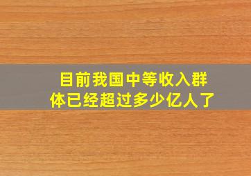 目前我国中等收入群体已经超过多少亿人了