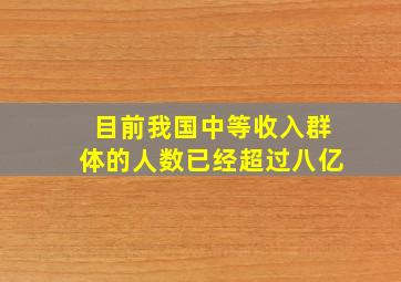 目前我国中等收入群体的人数已经超过八亿