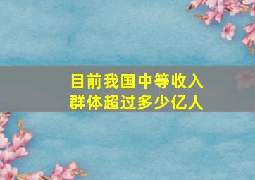 目前我国中等收入群体超过多少亿人