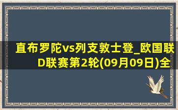 直布罗陀vs列支敦士登_欧国联D联赛第2轮(09月09日)全场录像