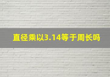 直径乘以3.14等于周长吗