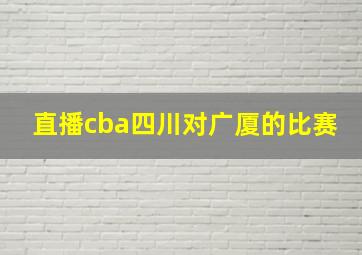 直播cba四川对广厦的比赛