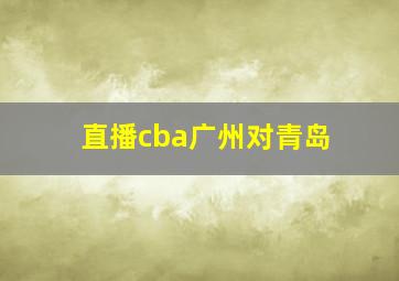 直播cba广州对青岛