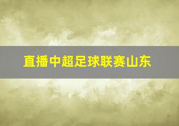 直播中超足球联赛山东