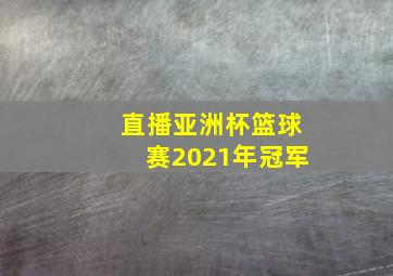 直播亚洲杯篮球赛2021年冠军