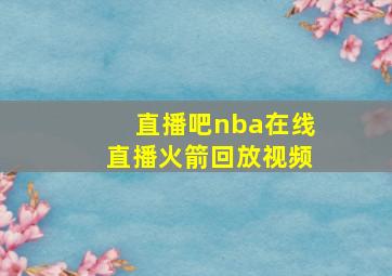 直播吧nba在线直播火箭回放视频