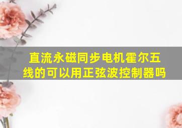 直流永磁同步电机霍尔五线的可以用正弦波控制器吗