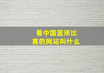 看中国篮球比赛的网站叫什么